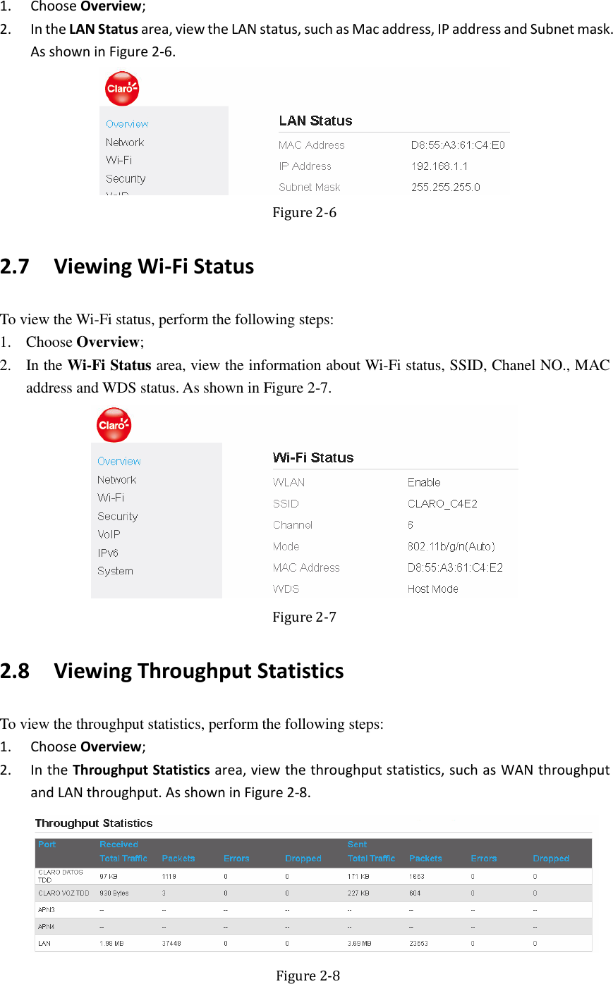   1. Choose Overview; 2. In the LAN Status area, view the LAN status, such as Mac address, IP address and Subnet mask. As shown in Figure 2-6.  Figure 2-6 2.7   Viewing Wi-Fi Status To view the Wi-Fi status, perform the following steps: 1. Choose Overview; 2. In the Wi-Fi Status area, view the information about Wi-Fi status, SSID, Chanel NO., MAC address and WDS status. As shown in Figure 2-7.  Figure 2-7 2.8   Viewing Throughput Statistics To view the throughput statistics, perform the following steps: 1. Choose Overview; 2. In the Throughput Statistics area, view the throughput statistics, such as WAN throughput and LAN throughput. As shown in Figure 2-8.    Figure 2-8 
