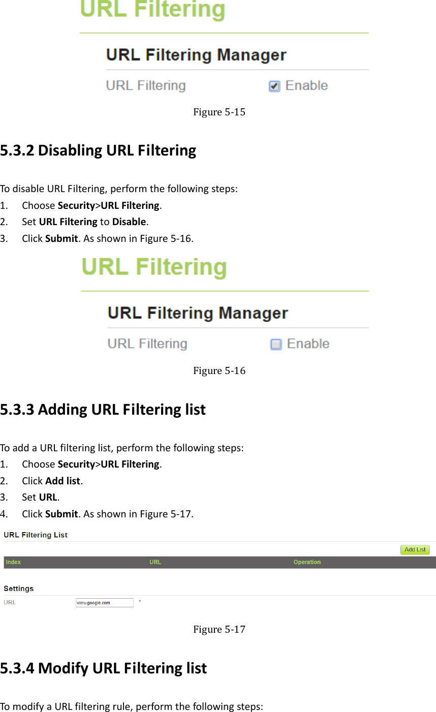    Figure5‐155.3.2 DisablingURLFilteringTodisableURLFiltering,performthefollowingsteps:1. ChooseSecurity&gt;URLFiltering.2. SetURLFilteringtoDisable.3. ClickSubmit.AsshowninFigure5‐16. Figure5‐165.3.3 AddingURLFilteringlistToaddaURLfilteringlist,performthefollowingsteps:1. ChooseSecurity&gt;URLFiltering.2. ClickAddlist.3. SetURL.4. ClickSubmit.AsshowninFigure5‐17.  Figure5‐175.3.4 ModifyURLFilteringlistTomodifyaURLfilteringrule,performthefollowingsteps: