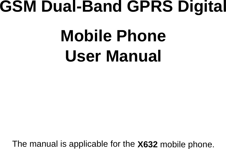      GSM Dual-Band GPRS Digital  Mobile Phone User Manual    The manual is applicable for the X632 mobile phone.  