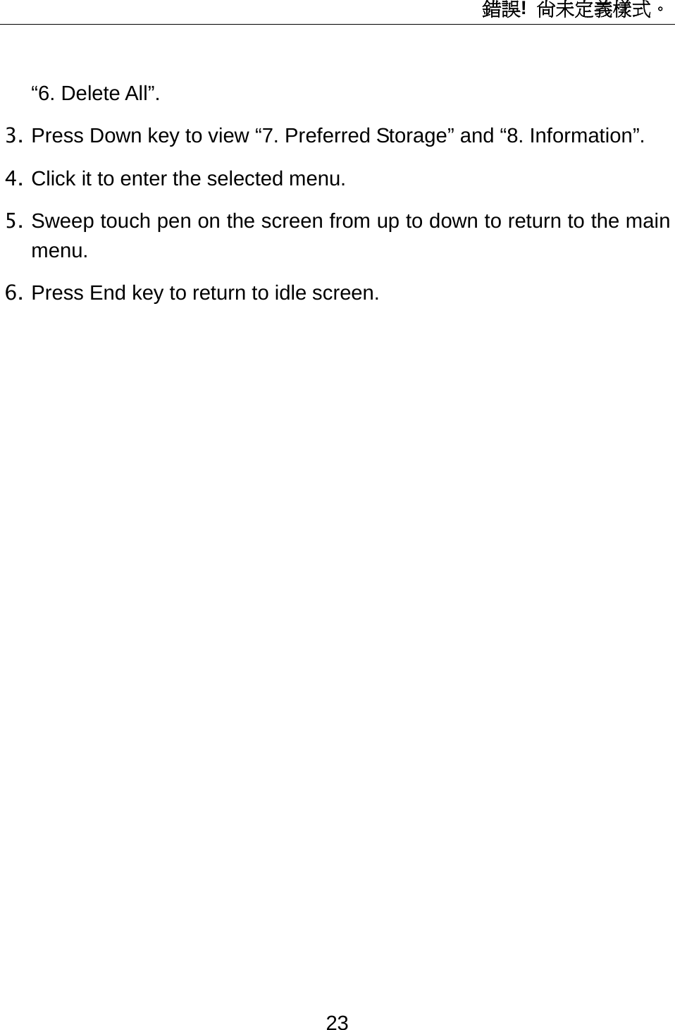 錯誤!  尚未定義樣式。 23 “6. Delete All”.   3. Press Down key to view “7. Preferred Storage” and “8. Information”. 4. Click it to enter the selected menu. 5. Sweep touch pen on the screen from up to down to return to the main menu. 6. Press End key to return to idle screen.               