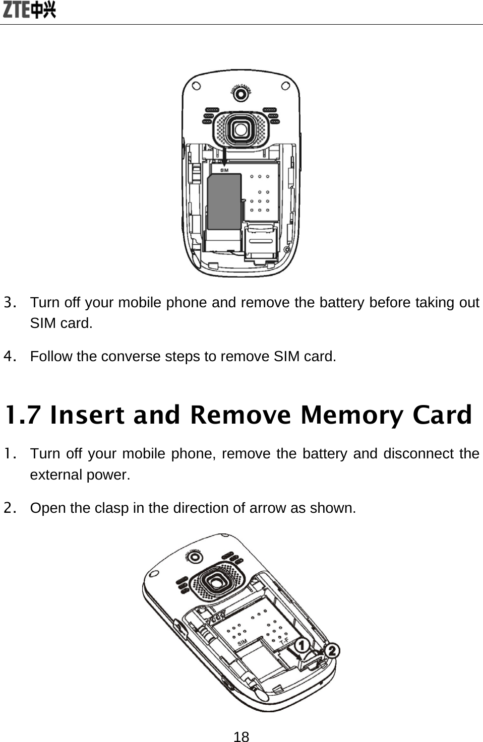  18  3.  Turn off your mobile phone and remove the battery before taking out SIM card. 4.  Follow the converse steps to remove SIM card. 1.7 Insert and Remove Memory Card 1.  Turn off your mobile phone, remove the battery and disconnect the external power. 2.  Open the clasp in the direction of arrow as shown.  