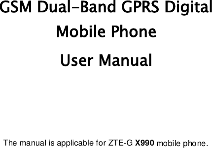      GSM Dual-Band GPRS Digital  Mobile Phone  User Manual     The manual is applicable for ZTE-G X990 mobile phone.  