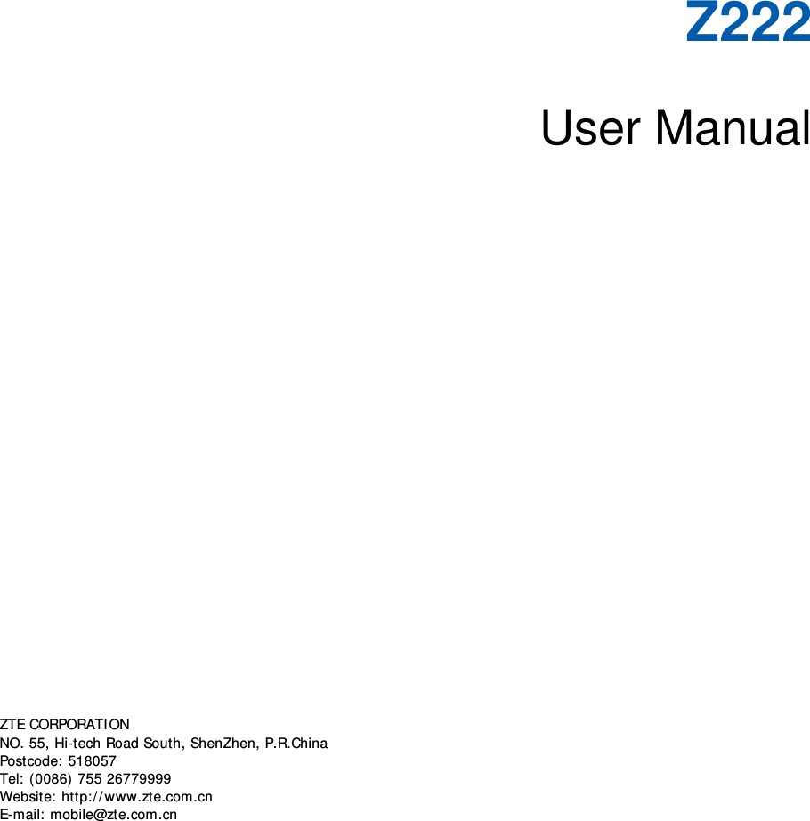 Z222  User Manual        ZTE CORPORATION  NO. 55, Hi-tech Road South, ShenZhen, P.R.China  Postcode: 518057 Tel: (0086) 755 26779999  Website: http://www.zte.com.cn  E-mail: mobile@zte.com.cn   