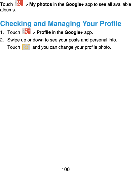  100 Touch    &gt; My photos in the Google+ app to see all available albums. Checking and Managing Your Profile 1.  Touch    &gt; Profile in the Google+ app. 2.  Swipe up or down to see your posts and personal info. Touch    and you can change your profile photo. 