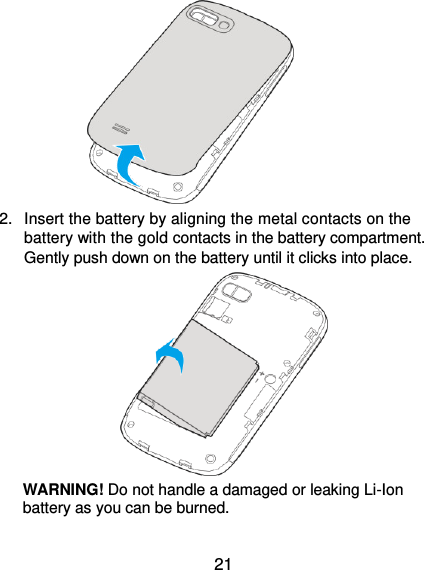  21                      2.  Insert the battery by aligning the metal contacts on the battery with the gold contacts in the battery compartment. Gently push down on the battery until it clicks into place.    WARNING! Do not handle a damaged or leaking Li-Ion battery as you can be burned. 