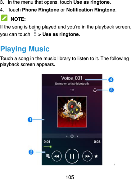  105 3.  In the menu that opens, touch Use as ringtone. 4.  Touch Phone Ringtone or Notification Ringtone.  NOTE:   If the song is being played and you’re in the playback screen, you can touch    &gt; Use as ringtone. Playing Music Touch a song in the music library to listen to it. The following playback screen appears.  