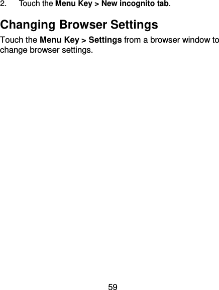 59 2.  Touch the Menu Key &gt; New incognito tab. Changing Browser Settings Touch the Menu Key &gt; Settings from a browser window to change browser settings. 