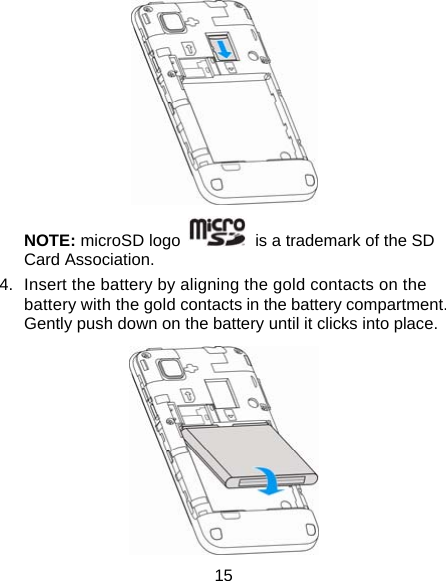 15  NOTE: microSD logo    is a trademark of the SD Card Association. 4.  Insert the battery by aligning the gold contacts on the battery with the gold contacts in the battery compartment. Gently push down on the battery until it clicks into place.  