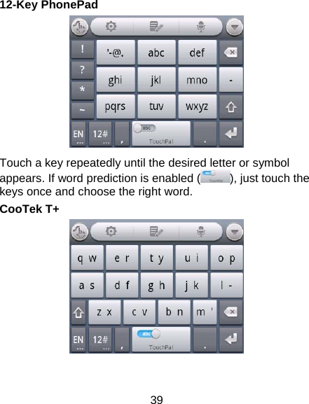 39 12-Key PhonePad  Touch a key repeatedly until the desired letter or symbol appears. If word prediction is enabled ( ), just touch the keys once and choose the right word. CooTek T+   