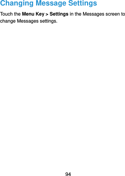  94 Changing Message Settings Touch the Menu Key &gt; Settings in the Messages screen to change Messages settings.   