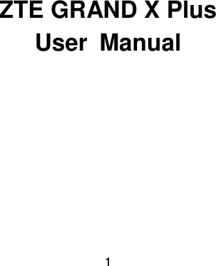  1             ZTE GRAND X Plus User  Manual    