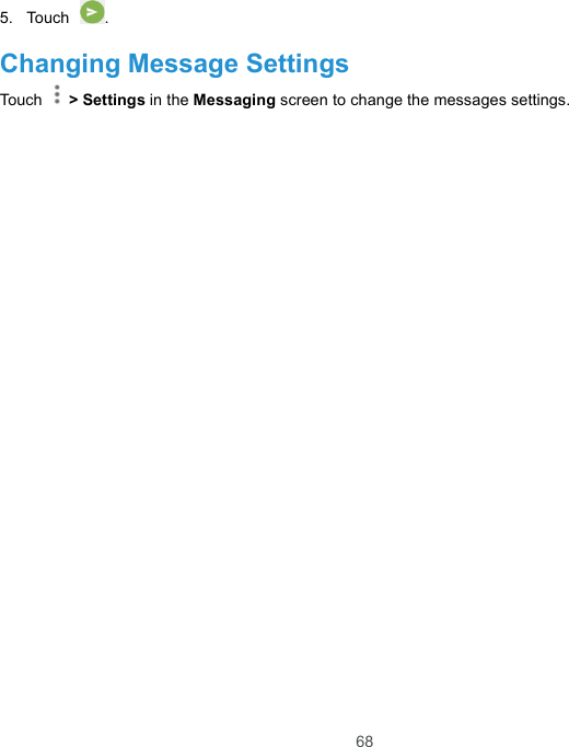  68 5.  Touch  .   Changing Message Settings Touch    &gt; Settings in the Messaging screen to change the messages settings. 