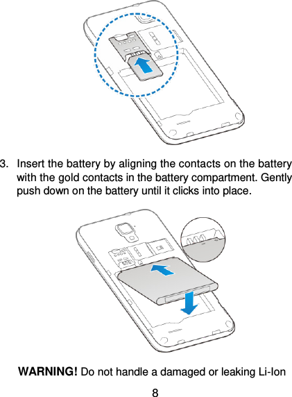  8  3.  Insert the battery by aligning the contacts on the battery with the gold contacts in the battery compartment. Gently push down on the battery until it clicks into place.  WARNING! Do not handle a damaged or leaking Li-Ion 