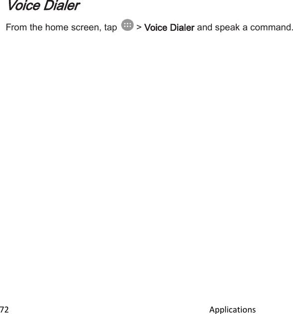  72                                                                                               Applications                                                     Voice Dialer From the home screen, tap   &gt; Voice Dialer and speak a command.    
