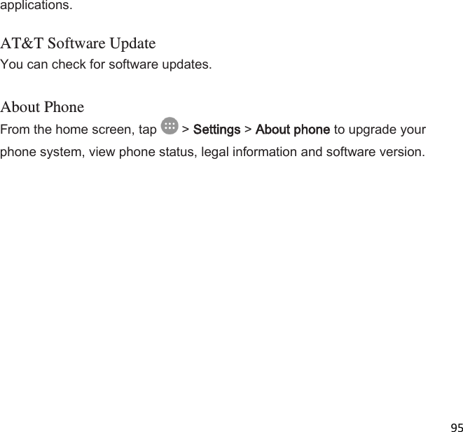  95  applications. AT&amp;T Software Update You can check for software updates.  About Phone From the home screen, tap   &gt; Settings &gt; About phone to upgrade your phone system, view phone status, legal information and software version. 