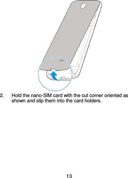  13             2.  Hold the nano-SIM card with the cut corner oriented as shown and slip them into the card holders.       