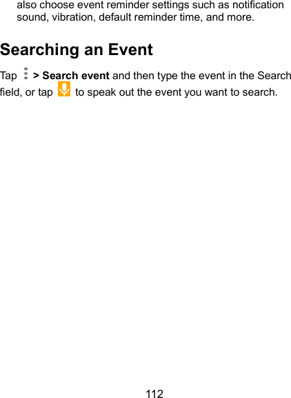  112 also choose event reminder settings such as notification sound, vibration, default reminder time, and more. Searching an Event Tap    &gt; Search event and then type the event in the Search field, or tap    to speak out the event you want to search.   