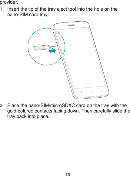  13 provider. 1.  Insert the tip of the tray eject tool into the hole on the nano-SIM card tray.  2.  Place the nano-SIM/microSDXC card on the tray with the gold-colored contacts facing down. Then carefully slide the tray back into place.   