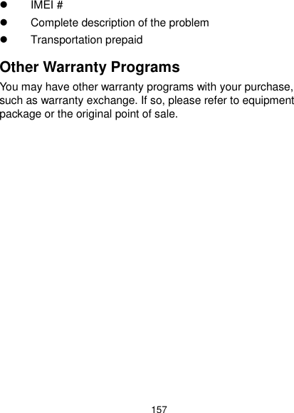  157   IMEI #     Complete description of the problem   Transportation prepaid Other Warranty Programs You may have other warranty programs with your purchase, such as warranty exchange. If so, please refer to equipment package or the original point of sale. 