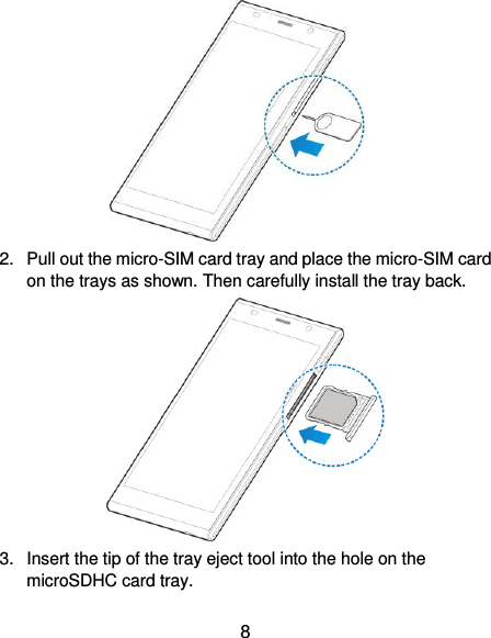  8  2.  Pull out the micro-SIM card tray and place the micro-SIM card on the trays as shown. Then carefully install the tray back.  3.  Insert the tip of the tray eject tool into the hole on the microSDHC card tray. 