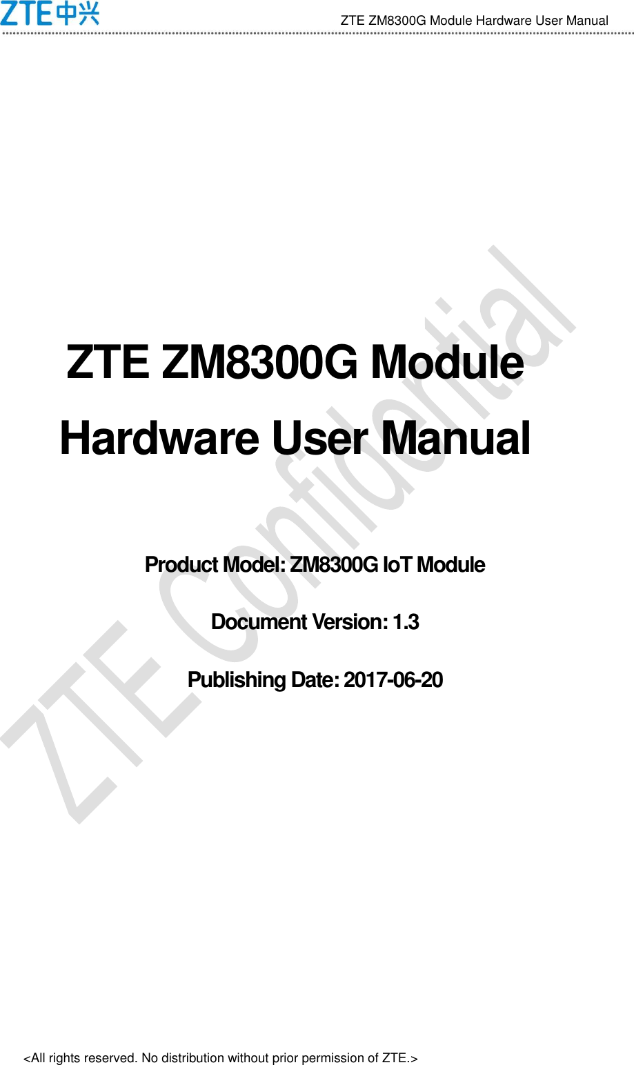                                 ZTE ZM8300G Module Hardware User Manual &lt;All rights reserved. No distribution without prior permission of ZTE.&gt;   ZTE ZM8300G Module Hardware User Manual  Product Model: ZM8300G IoT Module Document Version: 1.3 Publishing Date: 2017-06-20  
