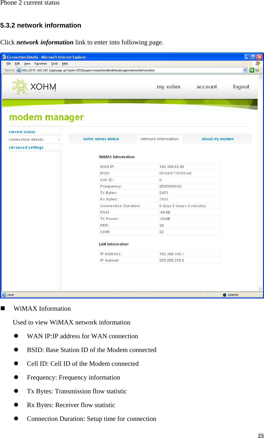 23  Phone 2 current status 5.3.2 network information Click network information link to enter into following page.    WiMAX Information Used to view WiMAX network information   WAN IP:IP address for WAN connection   BSID: Base Station ID of the Modem connected   Cell ID: Cell ID of the Modem connected   Frequency: Frequency information   Tx Bytes: Transmission flow statistic   Rx Bytes: Receiver flow statistic   Connection Duration: Setup time for connection 