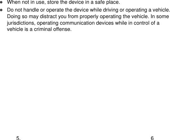  5.  6  When not in use, store the device in a safe place.  Do not handle or operate the device while driving or operating a vehicle. Doing so may distract you from properly operating the vehicle. In some jurisdictions, operating communication devices while in control of a vehicle is a criminal offense. 