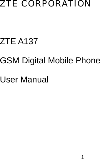 1 ZTE CORPORATION  ZTE A137 GSM Digital Mobile Phone  User Manual 