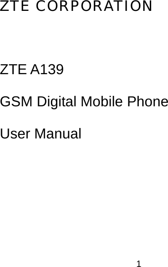 1 ZTE CORPORATION  ZTE A139 GSM Digital Mobile Phone User Manual 