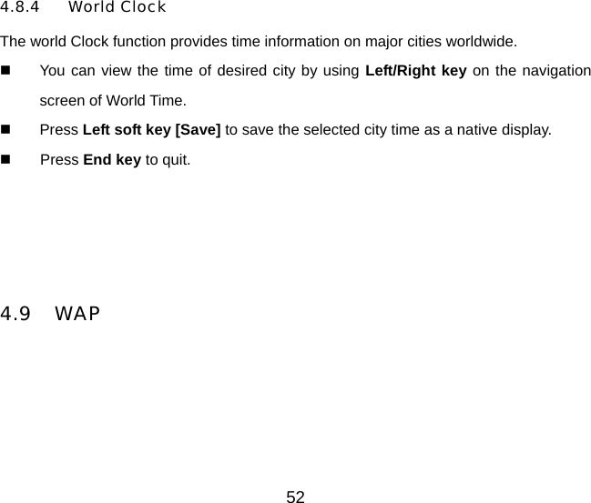 52 4.8.4 World Clock The world Clock function provides time information on major cities worldwide.   You can view the time of desired city by using Left/Right key on the navigation screen of World Time.     Press Left soft key [Save] to save the selected city time as a native display.     Press End key to quit.     4.9 WAP  