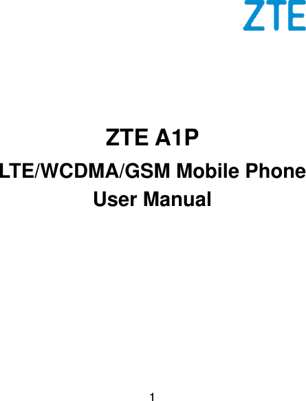  1        ZTE A1P LTE/WCDMA/GSM Mobile Phone User Manual   
