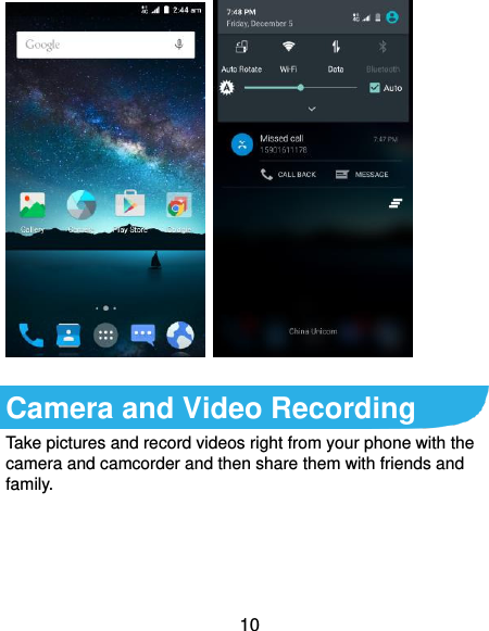  10     Camera and Video Recording Take pictures and record videos right from your phone with the camera and camcorder and then share them with friends and family. 