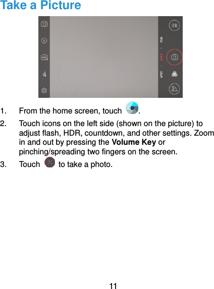  11 Take a Picture  1.  From the home screen, touch  . 2.  Touch icons on the left side (shown on the picture) to adjust flash, HDR, countdown, and other settings. Zoom in and out by pressing the Volume Key or pinching/spreading two fingers on the screen. 3.  Touch    to take a photo. 