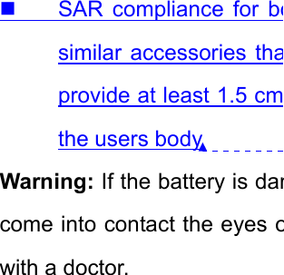   SAR compliance for bosimilar accessories thaprovide at least 1.5 cmthe users body Warning: If the battery is damcome into contact the eyes owith a doctor. 