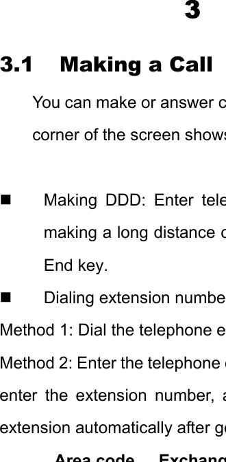 3 3.1 Making a Call You can make or answer ccorner of the screen shows  Making DDD: Enter telemaking a long distance cEnd key.  Dialing extension numbeMethod 1: Dial the telephone eMethod 2: Enter the telephone eenter the extension number, aextension automatically after geArea codeExchang