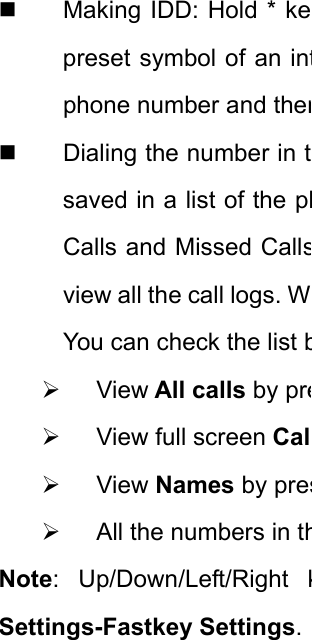   Making IDD: Hold * kepreset symbol of an intphone number and then  Dialing the number in tsaved in a list of the phCalls and Missed Callsview all the call logs. WYou can check the list b¾ View All calls by pre¾  View full screen Cal¾ View Names by pres¾  All the numbers in thNote: Up/Down/Left/Right kSettings-Fastkey Settings. 