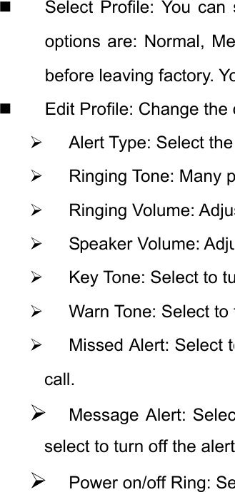   Select Profile: You can soptions are: Normal, Mebefore leaving factory. Yo  Edit Profile: Change the d¾  Alert Type: Select the ¾ Ringing Tone: Many p¾ Ringing Volume: Adjus¾ Speaker Volume: Adju¾  Key Tone: Select to tu¾  Warn Tone: Select to t¾  Missed Alert: Select tocall. ¾ Message Alert: Selecselect to turn off the alert¾ Power on/off Ring: Se