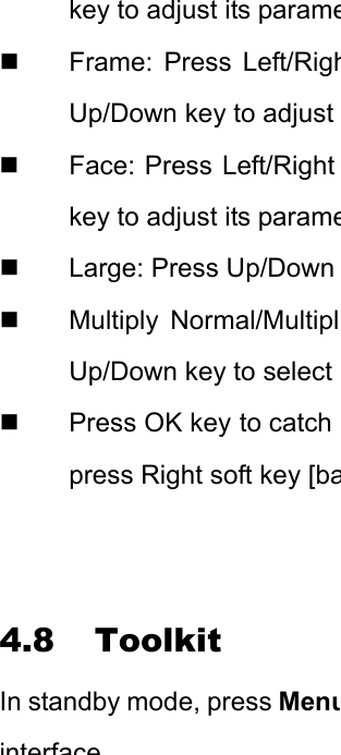 key to adjust its parame Frame: Press Left/RighUp/Down key to adjust  Face: Press Left/Right key to adjust its parame  Large: Press Up/Down  Multiply Normal/MultiplUp/Down key to select  Press OK key to catch press Right soft key [ba        4.8 Toolkit In standby mode, press Menuinterface