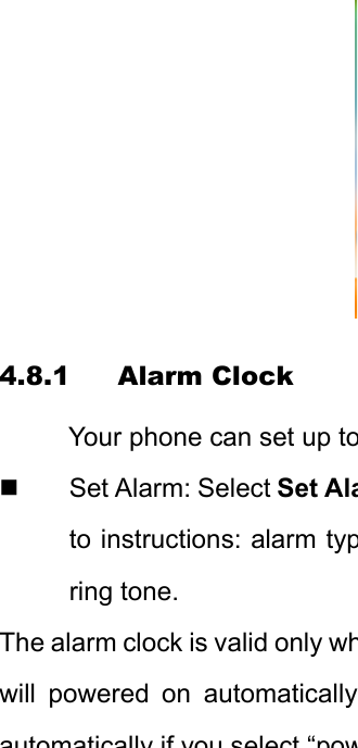 4.8.1 Alarm Clock Your phone can set up to Set Alarm: Select Set Alato instructions: alarm typring tone. The alarm clock is valid only whwill powered on automaticallyautomatically if you select“pow
