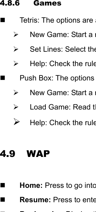 4.8.6 Games   Tetris: The options are a¾  New Game: Start a n¾  Set Lines: Select the¾  Help: Check the rule  Push Box: The options ¾  New Game: Start a n¾  Load Game: Read th¾ Help: Check the rule 4.9 WAP  Home: Press to go into Resume: Press to enteBkkDil th