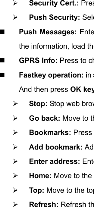 ¾ Security Cert.: Pres¾ Push Security: Sele Push Messages: Entethe information, load the GPRS Info: Press to ch Fastkey operation: in sAnd then press OK key¾ Stop: Stop web brow¾ Go back: Move to th¾ Bookmarks: Press ¾ Add bookmark: Ad¾ Enter address: Ente¾ Home: Move to the ¾ Top: Move to the top¾ Refresh: Refresh th