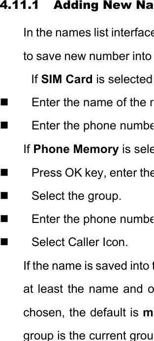 4.11.1 Adding New NaIn the names list interfaceto save new number into If SIM Card is selected   Enter the name of the n  Enter the phone numbeIf Phone Memory is sele  Press OK key, enter the  Select the group.   Enter the phone numbe  Select Caller Icon. If the name is saved into tat least the name and ochosen, the default is mgroup is the current grou