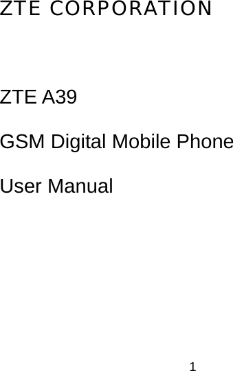 1 ZTE CORPORATION  ZTE A39 GSM Digital Mobile Phone User Manual 