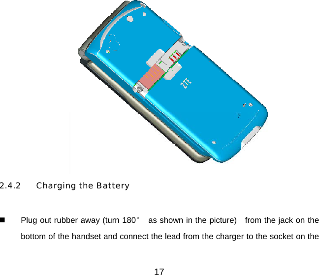 17  2.4.2  Charging the Battery    Plug out rubber away (turn 180°  as shown in the picture) from the jack on the bottom of the handset and connect the lead from the charger to the socket on the 