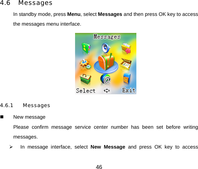 46 4.6 Messages In standby mode, press Menu, select Messages and then press OK key to access the messages menu interface.  4.6.1 Messages   New message Please confirm message service center number has been set before writing messages.   In message interface, select New Message and press OK key to access 