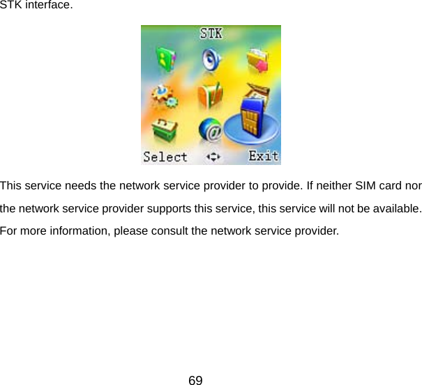 69 STK interface.  This service needs the network service provider to provide. If neither SIM card nor the network service provider supports this service, this service will not be available. For more information, please consult the network service provider.   