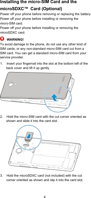 4Installing the micro-SIM Card and themicroSDXC Card (Optional)Power off your phone before removing or replacing the battery.Power off your phone before installing or removing themicro-SIM card.Power off your phone before installing or removing themicroSDXC card.WARNING!To avoid damage to the phone, do not use any other kind ofSIM cards, or any non-standard micro-SIM card cut from aSIM card. You can get a standard micro-SIM card from yourservice provider.1. Insert your fingernail into the slot at the bottom left of theback cover and lift it up gently.2. Hold the micro-SIM card with the cut corner oriented asshown and slide it into the card slot.3. Hold the microSDXC card (not included) with the cutcorner oriented as shown and slip it into the card slot.