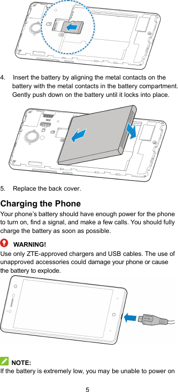 54. Insert the battery by aligning the metal contacts on thebattery with the metal contacts in the battery compartment.Gently push down on the battery until it locks into place.5. Replace the back cover.Charging the PhoneYour phone’s battery should have enough power for the phoneto turn on, find a signal, and make a few calls. You should fullycharge the battery as soon as possible.WARNING!Use only ZTE-approved chargers and USB cables. The use ofunapproved accessories could damage your phone or causethe battery to explode.NOTE:If the battery is extremely low, you may be unable to power on