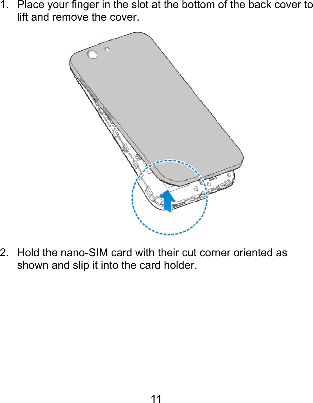  1. Place lift and2. Hold tshownyour finger in thed remove the covthe nano-SIM can and slip it into t11 e slot at the bottover. rd with their cut cthe card holder.om of the back c corner oriented acover to as 