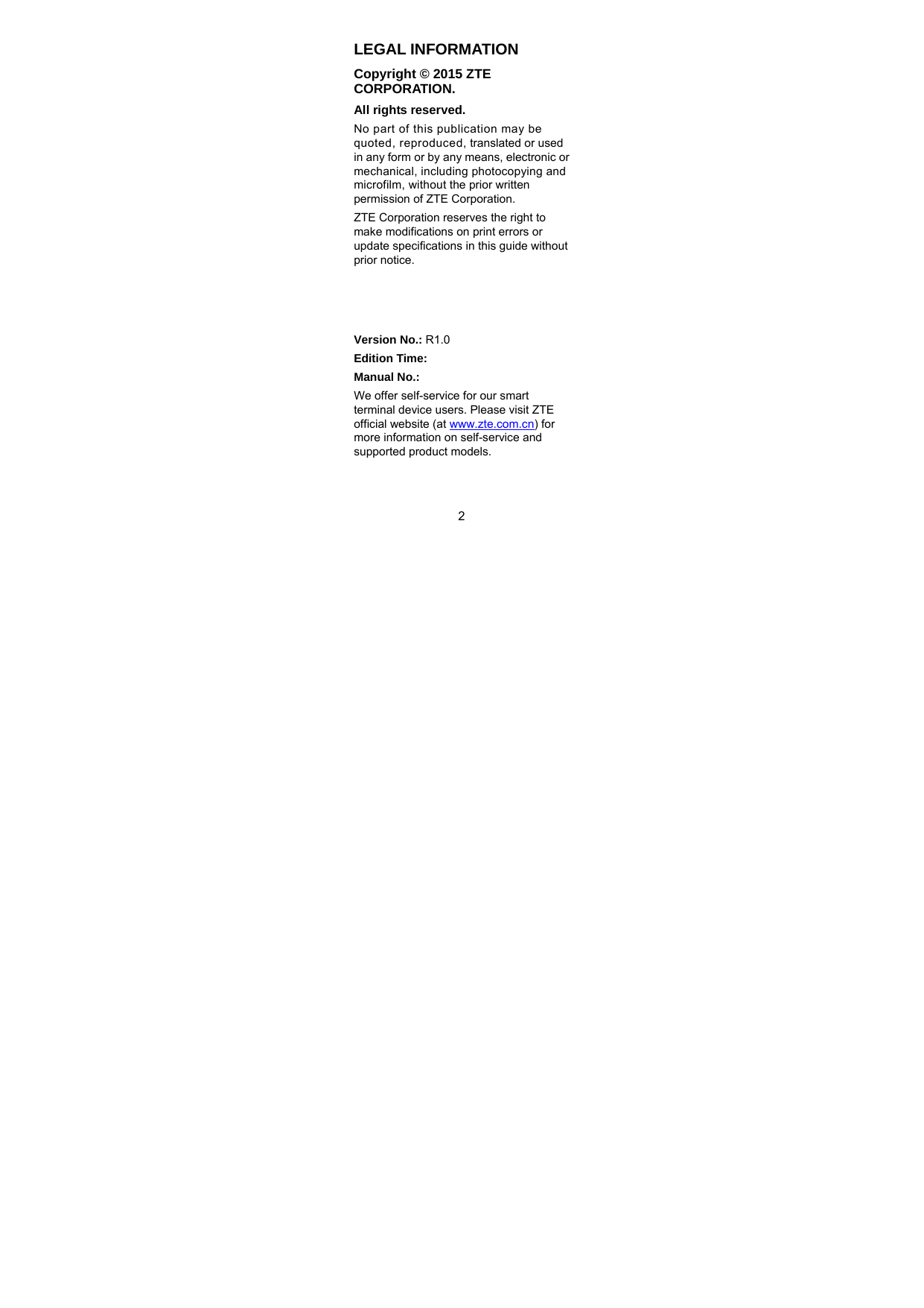  2 LEGAL INFORMATION Copyright © 2015 ZTE CORPORATION. All rights reserved. No part of this publication may be quoted, reproduced, translated or used in any form or by any means, electronic or mechanical, including photocopying and microfilm, without the prior written permission of ZTE Corporation. ZTE Corporation reserves the right to make modifications on print errors or update specifications in this guide without prior notice.    Version No.: R1.0 Edition Time:  Manual No.: We offer self-service for our smart terminal device users. Please visit ZTE official website (at www.zte.com.cn) for more information on self-service and supported product models.   